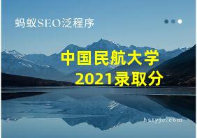 中国民航大学2021录取分