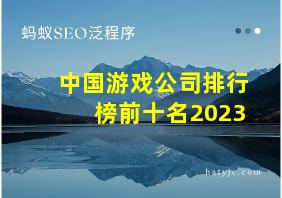 中国游戏公司排行榜前十名2023