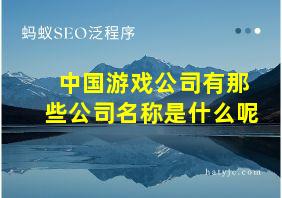 中国游戏公司有那些公司名称是什么呢