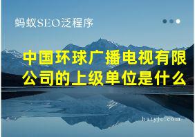 中国环球广播电视有限公司的上级单位是什么