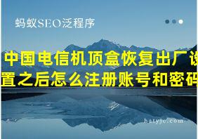 中国电信机顶盒恢复出厂设置之后怎么注册账号和密码?