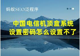 中国电信机顶盒系统设置密码怎么设置不了