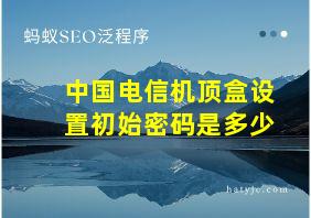 中国电信机顶盒设置初始密码是多少