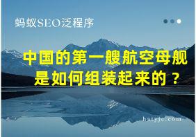 中国的第一艘航空母舰是如何组装起来的 ?