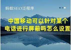 中国移动可以针对某个电话进行屏蔽吗怎么设置