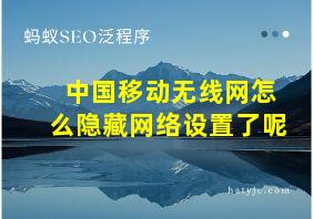 中国移动无线网怎么隐藏网络设置了呢