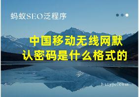 中国移动无线网默认密码是什么格式的