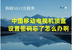 中国移动电视机顶盒设置密码忘了怎么办啊