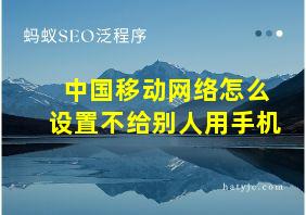 中国移动网络怎么设置不给别人用手机