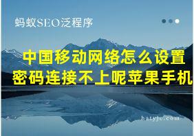 中国移动网络怎么设置密码连接不上呢苹果手机