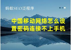 中国移动网络怎么设置密码连接不上手机