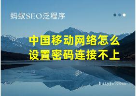 中国移动网络怎么设置密码连接不上