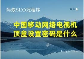 中国移动网络电视机顶盒设置密码是什么