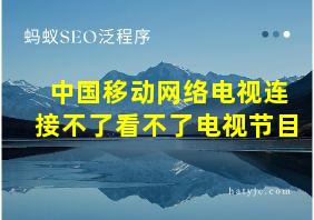 中国移动网络电视连接不了看不了电视节目