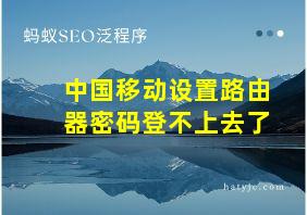 中国移动设置路由器密码登不上去了