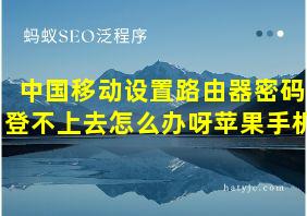 中国移动设置路由器密码登不上去怎么办呀苹果手机