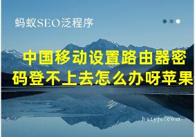 中国移动设置路由器密码登不上去怎么办呀苹果