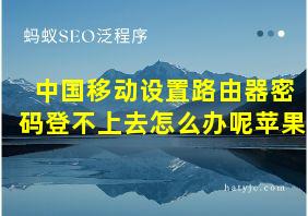 中国移动设置路由器密码登不上去怎么办呢苹果