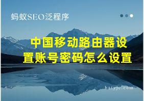 中国移动路由器设置账号密码怎么设置