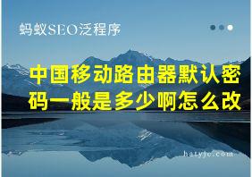 中国移动路由器默认密码一般是多少啊怎么改