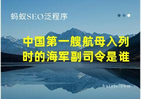 中国第一艘航母入列时的海军副司令是谁