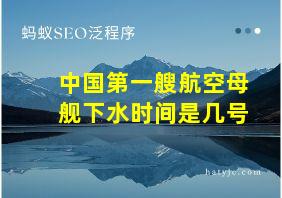 中国第一艘航空母舰下水时间是几号