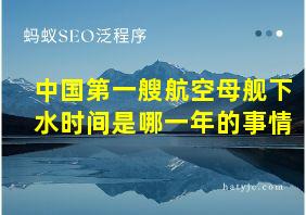 中国第一艘航空母舰下水时间是哪一年的事情