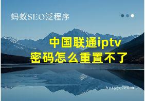 中国联通iptv密码怎么重置不了