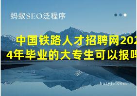 中国铁路人才招聘网2024年毕业的大专生可以报吗