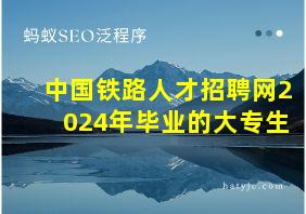 中国铁路人才招聘网2024年毕业的大专生