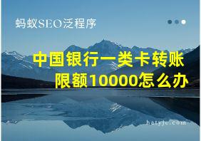 中国银行一类卡转账限额10000怎么办