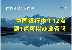 中国银行中午12点到1点可以办业务吗