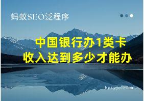 中国银行办1类卡收入达到多少才能办