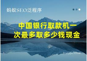 中国银行取款机一次最多取多少钱现金