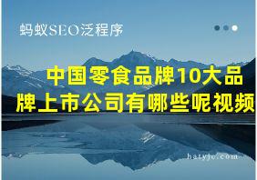 中国零食品牌10大品牌上市公司有哪些呢视频