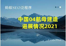 中国04航母建造进展情况2021