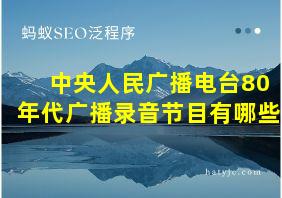 中央人民广播电台80年代广播录音节目有哪些