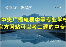 中央广播电视中等专业学校官方网站可以考二建的中专证