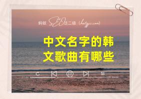 中文名字的韩文歌曲有哪些