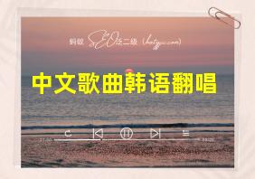 中文歌曲韩语翻唱