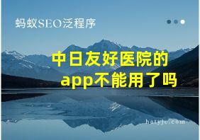 中日友好医院的app不能用了吗