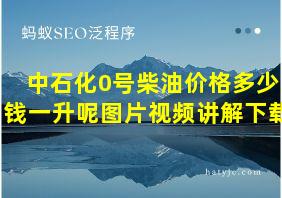 中石化0号柴油价格多少钱一升呢图片视频讲解下载