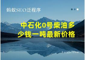 中石化0号柴油多少钱一吨最新价格