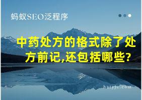 中药处方的格式除了处方前记,还包括哪些?