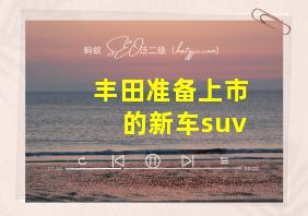 丰田准备上市的新车suv