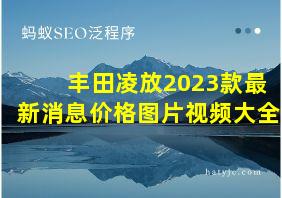 丰田凌放2023款最新消息价格图片视频大全