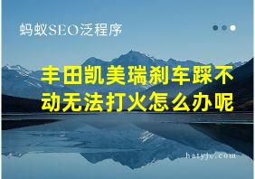 丰田凯美瑞刹车踩不动无法打火怎么办呢