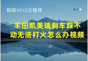 丰田凯美瑞刹车踩不动无法打火怎么办视频