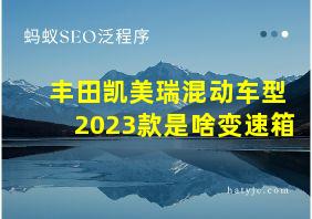 丰田凯美瑞混动车型2023款是啥变速箱