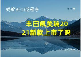 丰田凯美瑞2021新款上市了吗